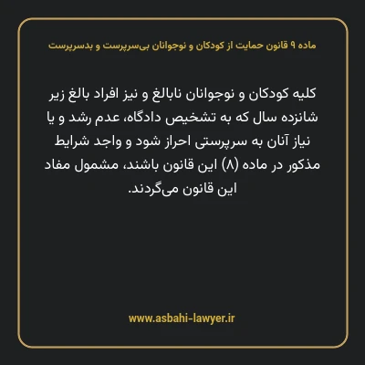 ماده ۹ قانون حمایت از کودکان و نوجوانان بی سرپرست و بدسرپرست
