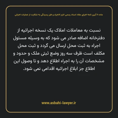 ماده ۶ آیین نامه اجرای مفاد اسناد رسمی لازم الاجراء و طرز رسیدگی به شکایت از عملیات اجرائی