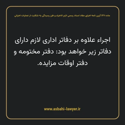 ماده ۱۲۷ آیین نامه اجرای مفاد اسناد رسمی لازم الاجراء و طرز رسیدگی به شکایت از عملیات اجرائی