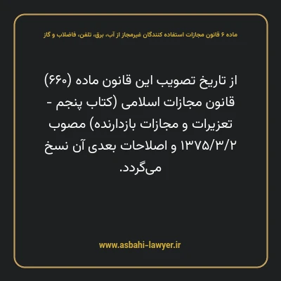 ماده ۶ قانون مجازات استفاده کنندگان غیرمجاز از آب، برق، تلفن، فاضلاب و گاز