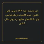 رای وحدت رویه ۸۷۳ مورخ ۱۴۰۴/۰۹/۲۵ هیات عمومی دیوان عالی کشور | عدم قابلیت فرجام خواهی آرای دادگاه های صلح در دیوان عالی کشور