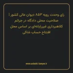 رای وحدت رویه ۸۵۳ مورخ ۱۴۰۳/۰۷/۱۷ هیات عمومی دیوان عالی کشور | صلاحیت محلی دادگاه در جرایم کلاهبرداری غیررایانه ای بر اساس محل افتتاح حساب شاکی
