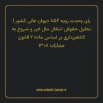 رای وحدت رویه ۸۵۲ مورخ ۱۴۰۳/۰۶/۲۰ هیات عمومی دیوان عالی کشور | تحلیل حقوقی انتقال مال غیر و شروع به کلاهبرداری بر اساس ماده ۲ قانون مجازات ۱۳۰۸