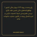 رای وحدت رویه ۷۷۹ مورخ ۱۳۹۸/۰۵/۱۵ هیات عمومی دیوان عالی کشور | توافق نامه های مالی ضمن عقد نکاح: بررسی هم زیستی شرط تنصیف دارایی و اجرت المثل زوجه در قانون حمایت خانواده ۱۳۹۱