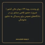 رای وحدت رویه ۷۴۱ مورخ ۱۳۹۴/۰۳/۲۶ هیات عمومی دیوان عالی کشور | ضرورت حضور قاضی مشاور زن در دادگاه های عمومی برای رسیدگی به دعاوی خانوادگی