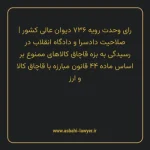 رای وحدت رویه ۷۳۶ مورخ ۱۳۹۳/۹/۴ هیات عمومی دیوان عالی کشور | صلاحیت دادسرا و دادگاه انقلاب در رسیدگی به بزه قاچاق کالاهای ممنوع بر اساس ماده ۴۴ قانون مبارزه با قاچاق کالا و ارز