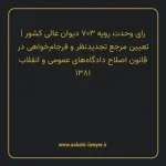 رای وحدت رویه ۷۰۳ مورخ ۱۳۸۶/۵/۹ هیات عمومی دیوان عالی کشور | تعیین مرجع تجدیدنظر و فرجام خواهی در قانون اصلاح دادگاه های عمومی و انقلاب ۱۳۸۱