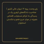 رای وحدت رویه ۱۲ مورخ ۱۳۶۲/۰۴/۱۳ هیات عمومی دیوان عالی کشور | صلاحیت دادگاه های کیفری یک در رسیدگی به جرایم مستوجب قصاص به ویژه در موارد جرح عضو و شکستن استخوان