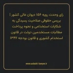 رای وحدت رویه ۱۵۶ مورخ ۱۳۴۸/۰۱/۲۰ هیات عمومی دیوان عالی کشور | بررسی حقوقی صلاحیت رسیدگی به شکایات استخدامی و نحوه پرداخت مطالبات مستخدمین دولت در قانون استخدام کشوری و قانون بودجه ۱۳۴۶