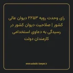 رای وحدت رویه ۲۲۵۳ مورخ ۱۳۳۵/۱۰/۲۵ هیات عمومی دیوان عالی کشور | صلاحیت دیوان کشور در رسیدگی به دعاوی استخدامی کارمندان دولت